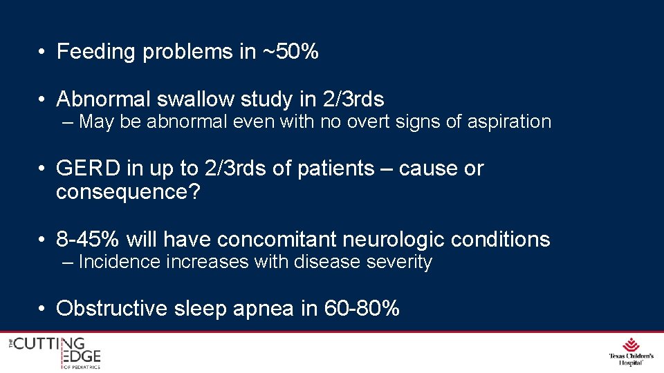  • Feeding problems in ~50% • Abnormal swallow study in 2/3 rds –