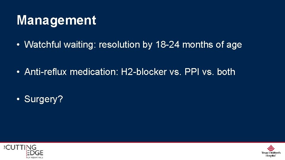 Management • Watchful waiting: resolution by 18 -24 months of age • Anti-reflux medication: