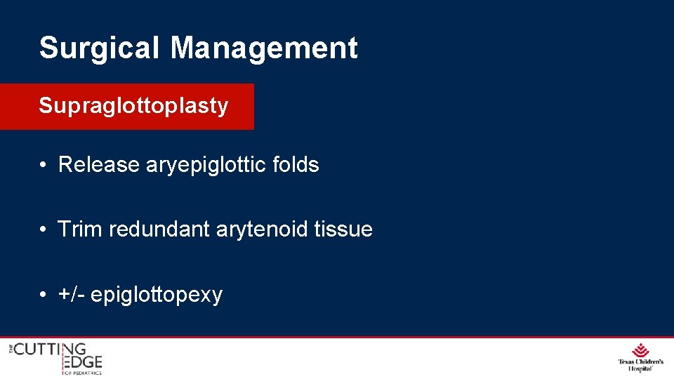 Surgical Management Supraglottoplasty • Release aryepiglottic folds • Trim redundant arytenoid tissue • +/- Surgical Management Supraglottoplasty • Release aryepiglottic folds • Trim redundant arytenoid tissue • +/-