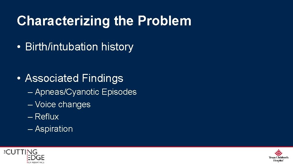 Characterizing the Problem • Birth/intubation history • Associated Findings – Apneas/Cyanotic Episodes – Voice