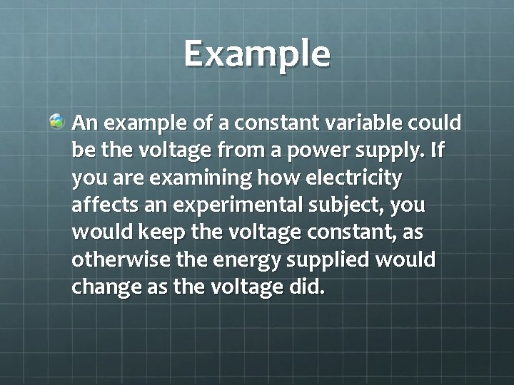 Example An example of a constant variable could be the voltage from a power