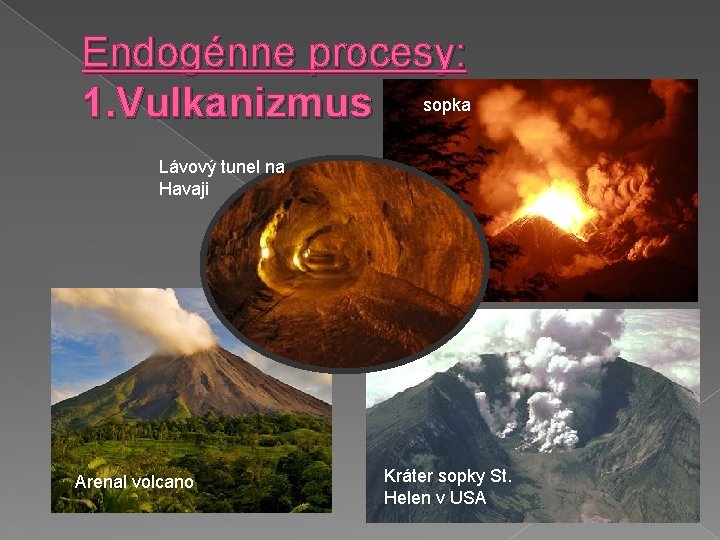 Endogénne procesy: 1. Vulkanizmus sopka Lávový tunel na Havaji Arenal volcano Kráter sopky St.