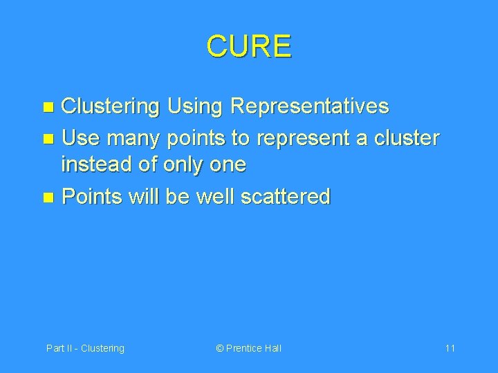 CURE Clustering Using Representatives n Use many points to represent a cluster instead of