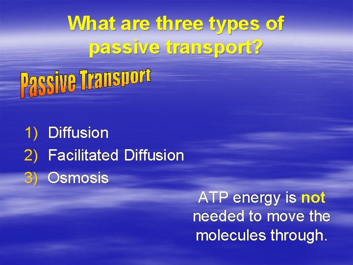 What are three types of passive transport? 1) 2) 3) Diffusion Facilitated Diffusion Osmosis