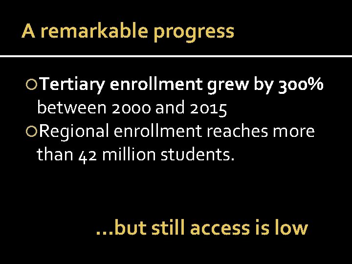 A remarkable progress Tertiary enrollment grew by 300% between 2000 and 2015 Regional enrollment
