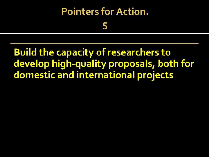 Pointers for Action. 5 Build the capacity of researchers to develop high-quality proposals, both