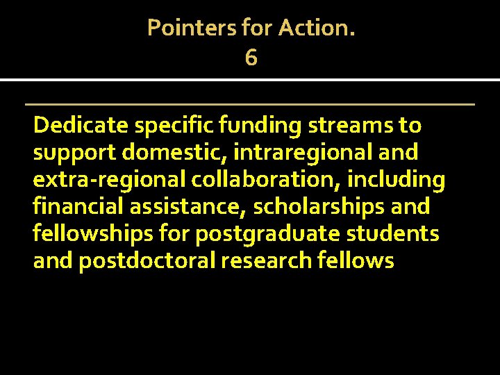 Pointers for Action. 6 Dedicate specific funding streams to support domestic, intraregional and extra-regional