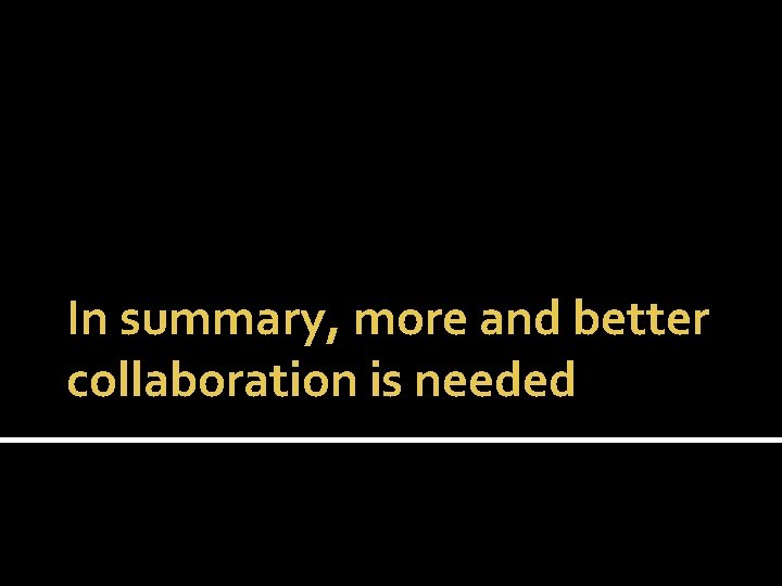 In summary, more and better collaboration is needed 