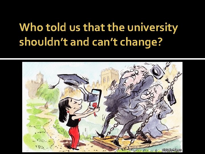 Who told us that the university shouldn’t and can’t change? 