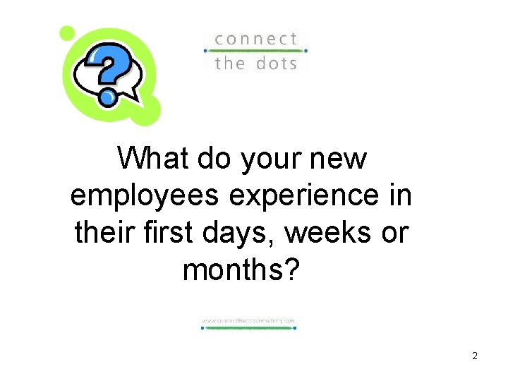 What do your new employees experience in their first days, weeks or months? 2