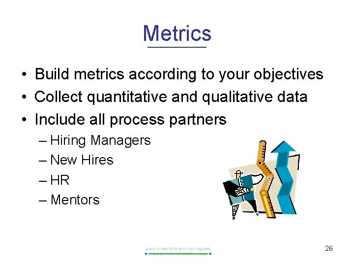 Metrics • Build metrics according to your objectives • Collect quantitative and qualitative data