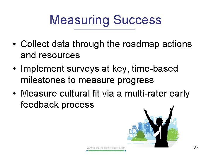 Measuring Success • Collect data through the roadmap actions and resources • Implement surveys