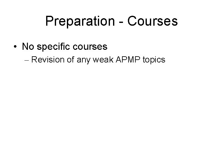Preparation - Courses • No specific courses – Revision of any weak APMP topics