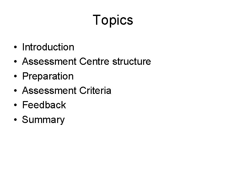 Topics • • • Introduction Assessment Centre structure Preparation Assessment Criteria Feedback Summary 