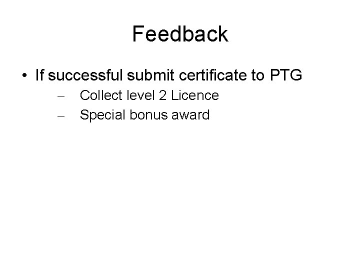 Feedback • If successful submit certificate to PTG – – Collect level 2 Licence