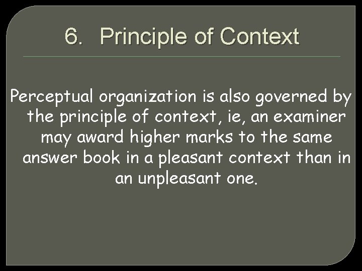 6. Principle of Context Perceptual organization is also governed by the principle of context,