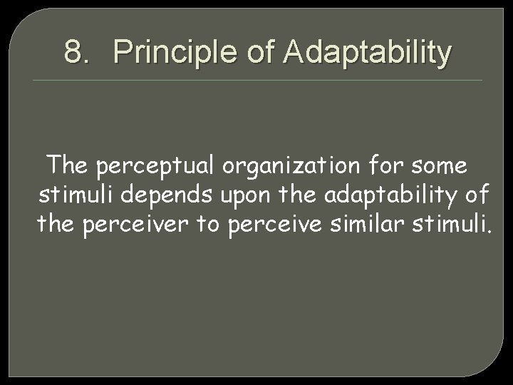 8. Principle of Adaptability The perceptual organization for some stimuli depends upon the adaptability