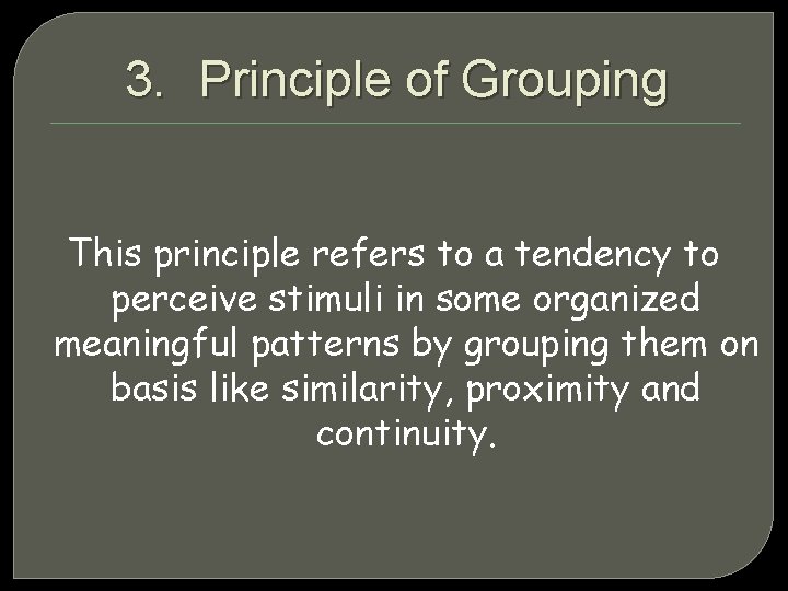 3. Principle of Grouping This principle refers to a tendency to perceive stimuli in