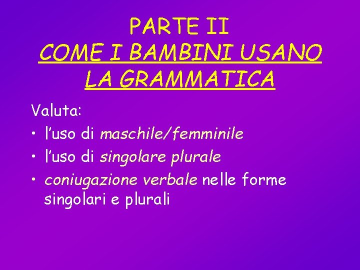 PARTE II COME I BAMBINI USANO LA GRAMMATICA Valuta: • l’uso di maschile/femminile •