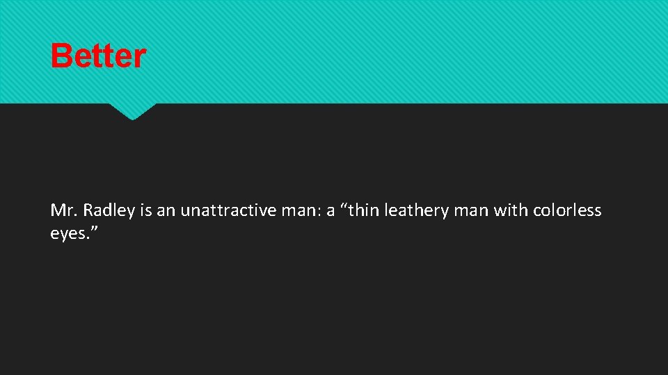 Better Mr. Radley is an unattractive man: a “thin leathery man with colorless eyes. Better Mr. Radley is an unattractive man: a “thin leathery man with colorless eyes.