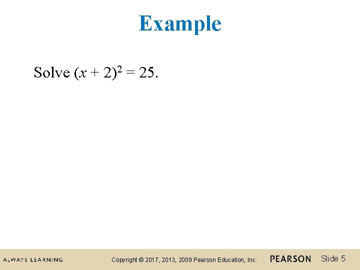 Example Solve (x + 2)2 = 25. Copyright © 2017, 2013, 2009 Pearson Education,