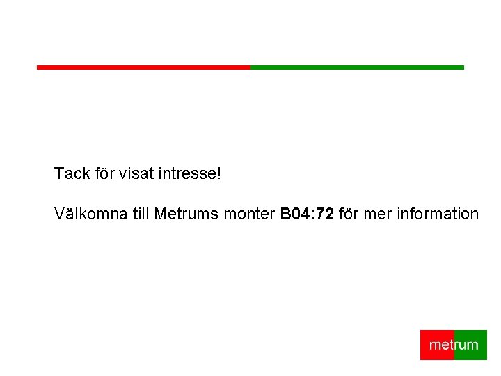 Tack för visat intresse! Välkomna till Metrums monter B 04: 72 för mer information