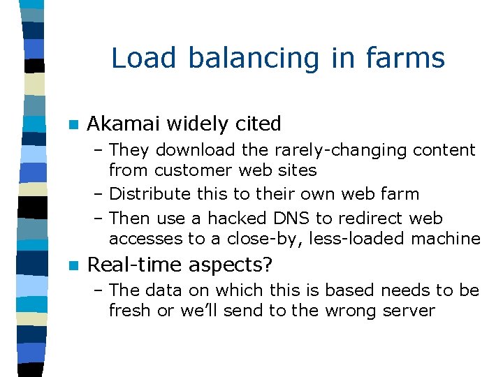 Load balancing in farms n Akamai widely cited – They download the rarely-changing content