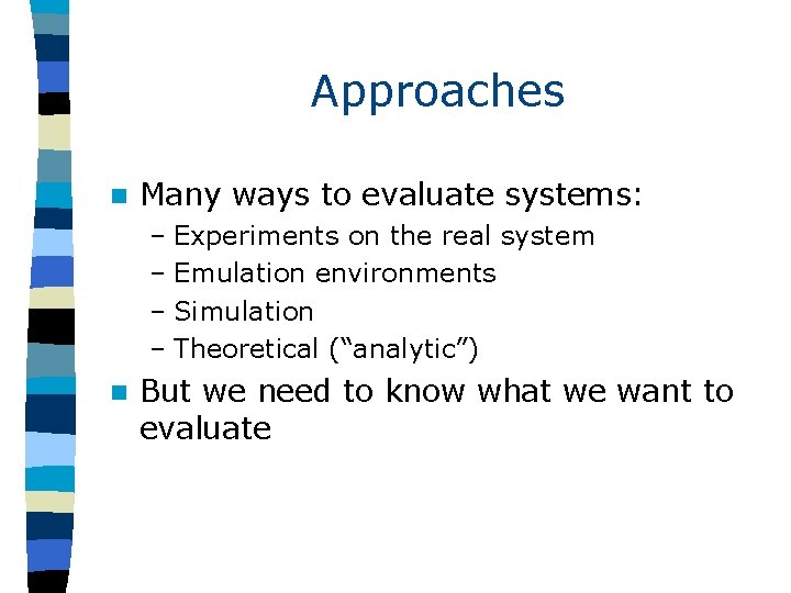 Approaches n Many ways to evaluate systems: – Experiments on the real system –