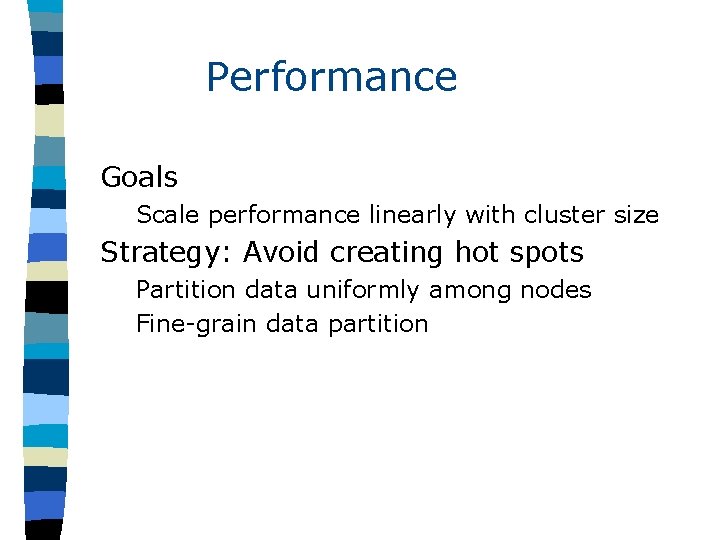 Performance Goals Scale performance linearly with cluster size Strategy: Avoid creating hot spots Partition