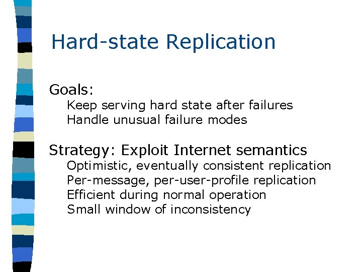 Hard-state Replication Goals: Keep serving hard state after failures Handle unusual failure modes Strategy: