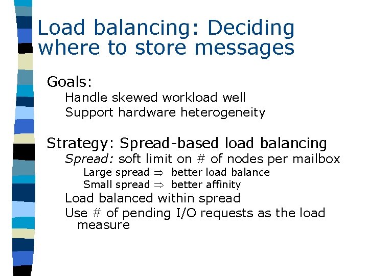 Load balancing: Deciding where to store messages Goals: Handle skewed workload well Support hardware