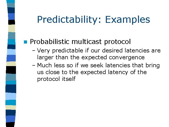 Predictability: Examples n Probabilistic multicast protocol – Very predictable if our desired latencies are