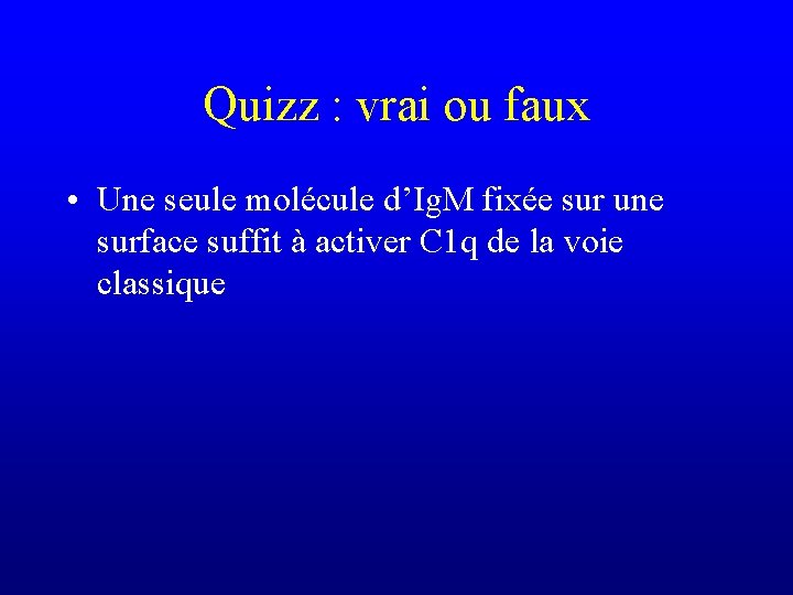 Quizz : vrai ou faux • Une seule molécule d’Ig. M fixée sur une