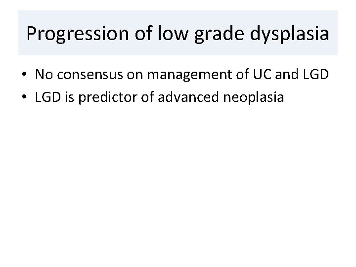 Progression of low grade dysplasia • No consensus on management of UC and LGD