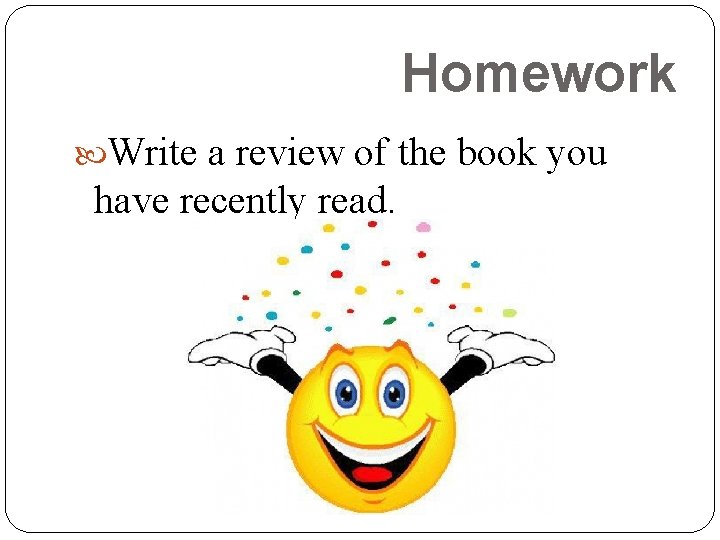 Homework Write a review of the book you have recently read. 