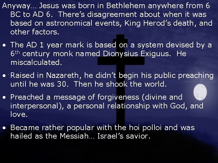 Anyway… Jesus was born in Bethlehem anywhere from 6 BC to AD 6. There’s