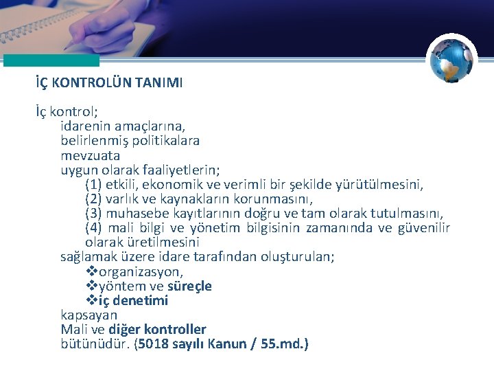 İÇ KONTROLÜN TANIMI İç kontrol; idarenin amaçlarına, belirlenmiş politikalara mevzuata uygun olarak faaliyetlerin; (1)