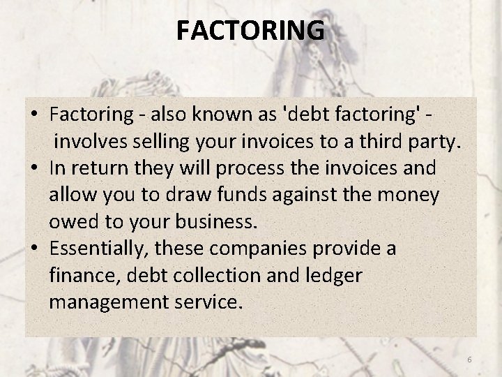 FACTORING • Factoring - also known as 'debt factoring' involves selling your invoices to