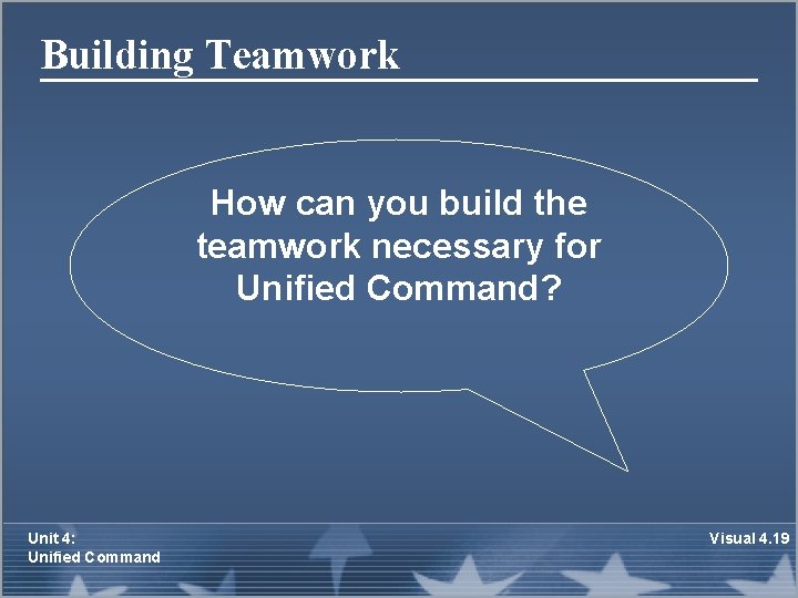 Building Teamwork How can you build the teamwork necessary for Unified Command? Unit 4: