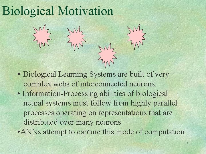 Biological Motivation • Biological Learning Systems are built of very complex webs of interconnected Biological Motivation • Biological Learning Systems are built of very complex webs of interconnected