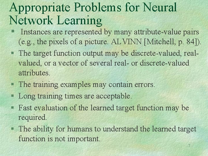 Appropriate Problems for Neural Network Learning § Instances are represented by many attribute-value pairs Appropriate Problems for Neural Network Learning § Instances are represented by many attribute-value pairs