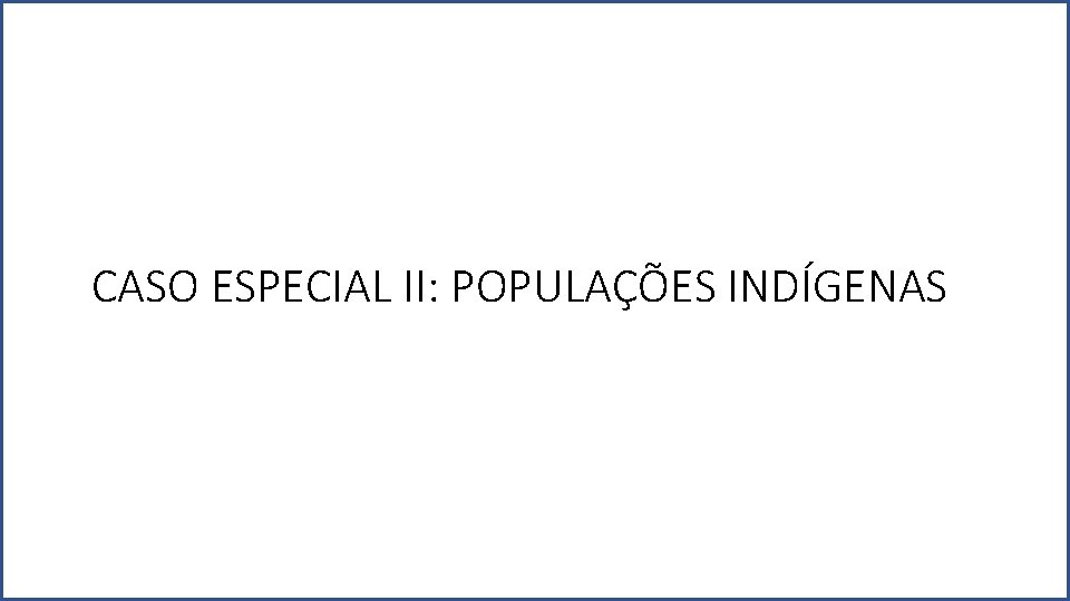 CASO ESPECIAL II: POPULAÇÕES INDÍGENAS 