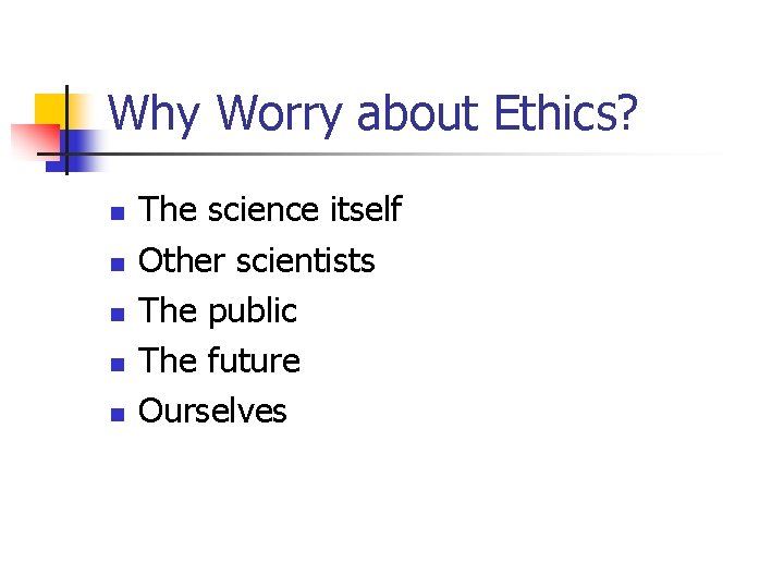 Why Worry about Ethics? n n n The science itself Other scientists The public
