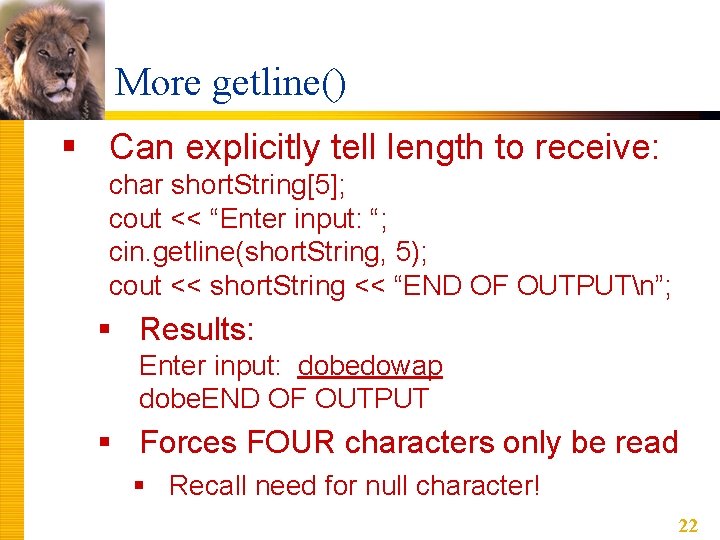 More getline() § Can explicitly tell length to receive: char short. String[5]; cout <<