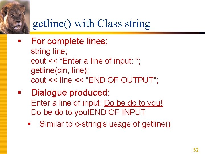 getline() with Class string § For complete lines: string line; cout << “Enter a