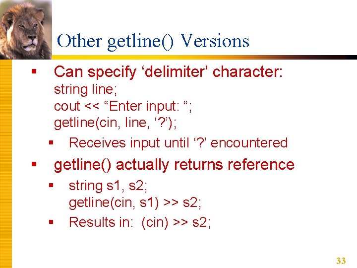 Other getline() Versions § Can specify ‘delimiter’ character: string line; cout << “Enter input: