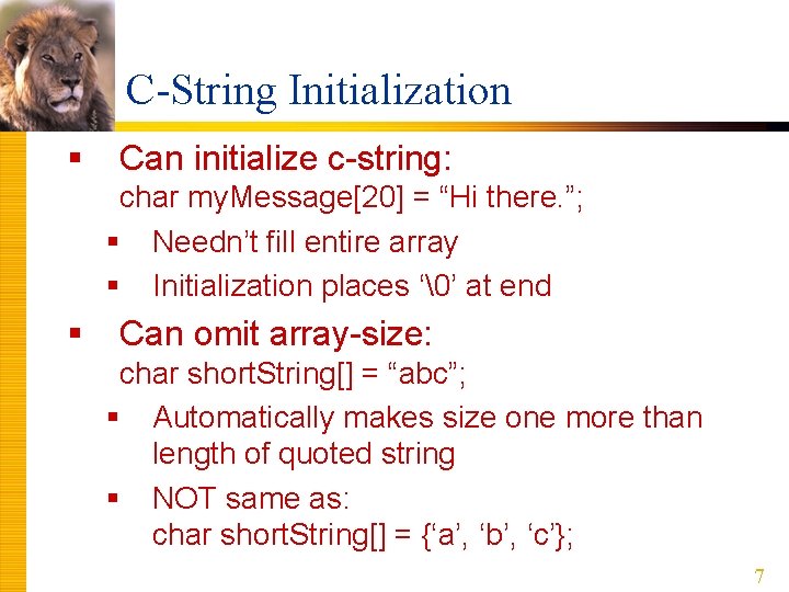 C-String Initialization § Can initialize c-string: char my. Message[20] = “Hi there. ”; §