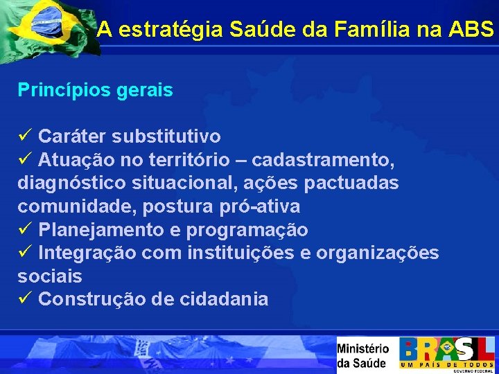 A estratégia Saúde da Família na ABS Princípios gerais ü Caráter substitutivo ü Atuação