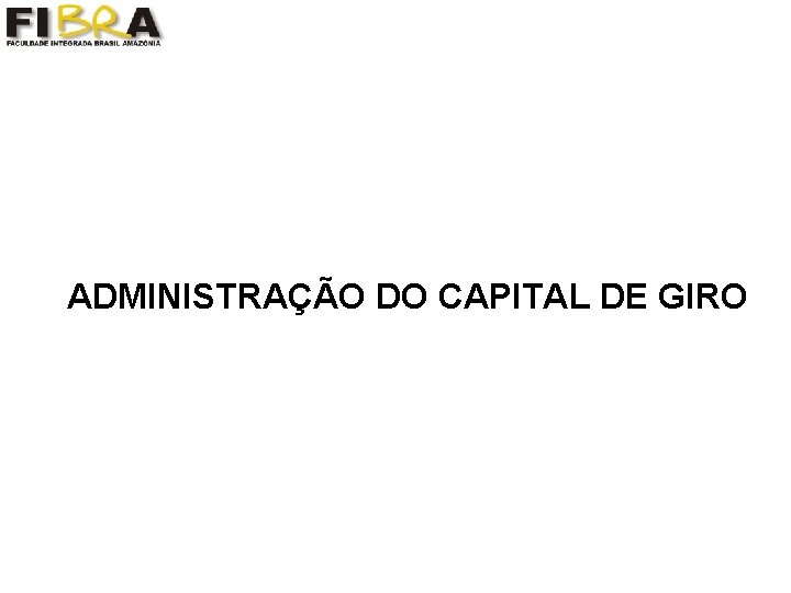 ADMINISTRAÇÃO DO CAPITAL DE GIRO 