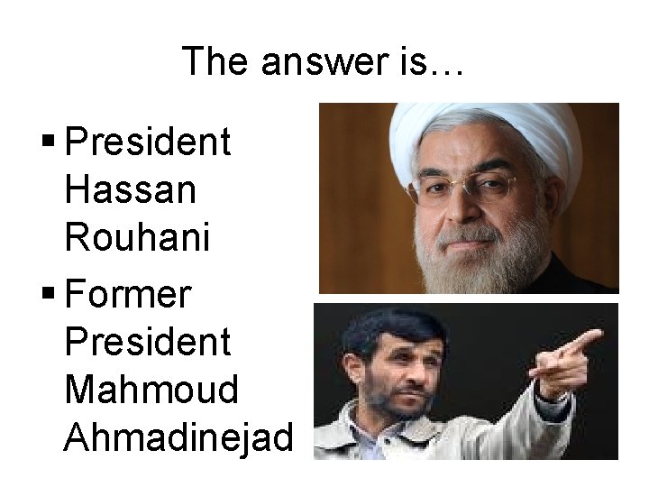 The answer is… § President Hassan Rouhani § Former President Mahmoud Ahmadinejad 